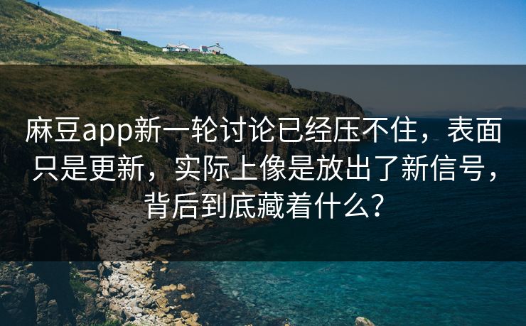 麻豆app新一轮讨论已经压不住，表面只是更新，实际上像是放出了新信号，背后到底藏着什么？