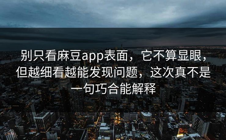 别只看麻豆app表面，它不算显眼，但越细看越能发现问题，这次真不是一句巧合能解释