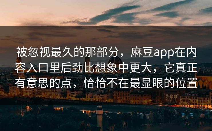 被忽视最久的那部分，麻豆app在内容入口里后劲比想象中更大，它真正有意思的点，恰恰不在最显眼的位置