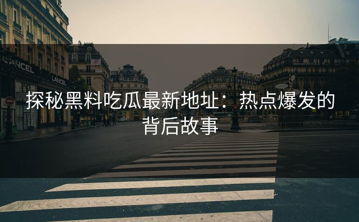 探秘黑料吃瓜最新地址：热点爆发的背后故事