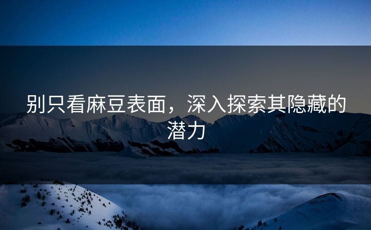 别只看麻豆表面，深入探索其隐藏的潜力