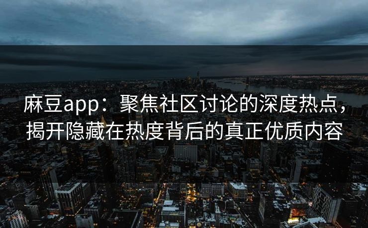 麻豆app:聚焦社区讨论的深度热点,揭开隐藏在热度背后的真正优质内容 麻豆app:聚焦社区讨论的深度热点,揭开隐藏在热度背后的真正优质内容